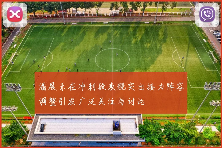 潘展乐在冲刺段表现突出接力阵容调整引发广泛关注与讨论