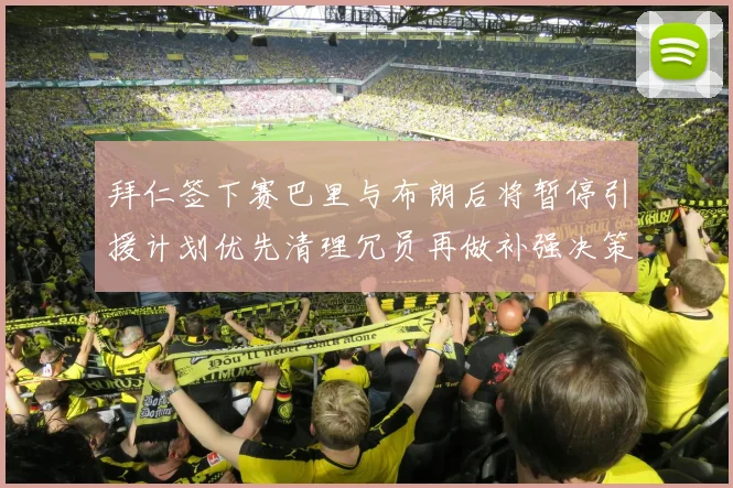 拜仁签下赛巴里与布朗后将暂停引援计划优先清理冗员再做补强决策