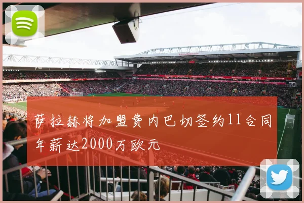 萨拉赫将加盟费内巴切签约11合同年薪达2000万欧元